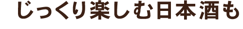 じっくり楽しむ日本酒も
