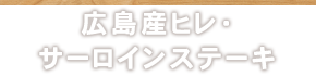 広島産ヒレ・サーロインステーキ